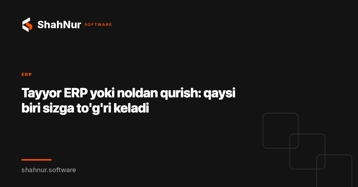 Tayyor ERP yoki noldan qurish: qaysi biri sizga to'g'ri keladi